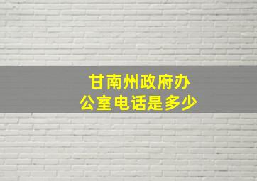 甘南州政府办公室电话是多少