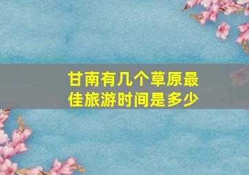 甘南有几个草原最佳旅游时间是多少