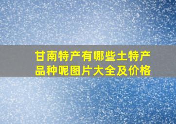 甘南特产有哪些土特产品种呢图片大全及价格