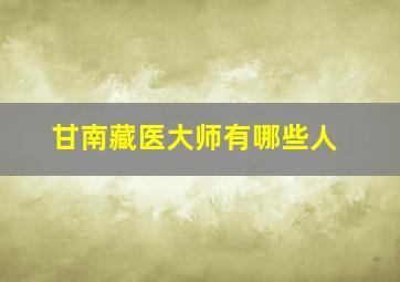 甘南藏医大师有哪些人