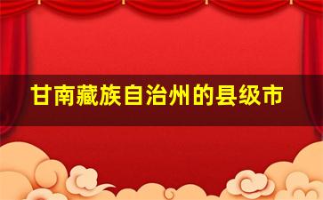 甘南藏族自治州的县级市