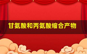 甘氨酸和丙氨酸缩合产物