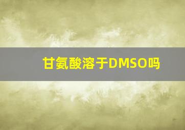 甘氨酸溶于DMSO吗