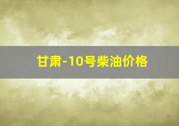 甘肃-10号柴油价格