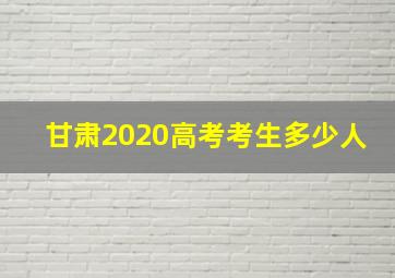 甘肃2020高考考生多少人