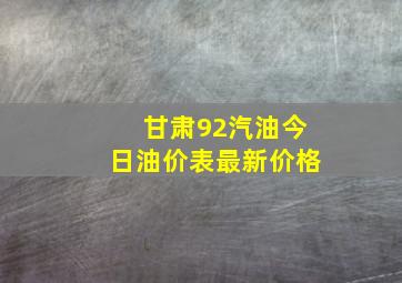 甘肃92汽油今日油价表最新价格