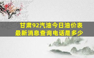 甘肃92汽油今日油价表最新消息查询电话是多少