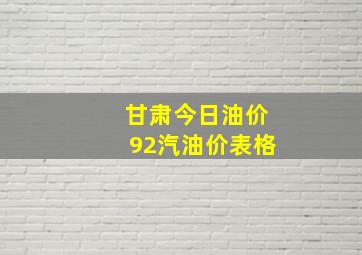 甘肃今日油价92汽油价表格