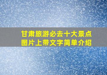 甘肃旅游必去十大景点图片上带文字简单介绍