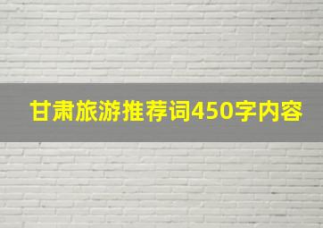 甘肃旅游推荐词450字内容