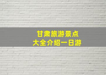 甘肃旅游景点大全介绍一日游