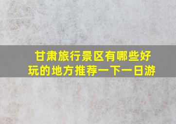 甘肃旅行景区有哪些好玩的地方推荐一下一日游