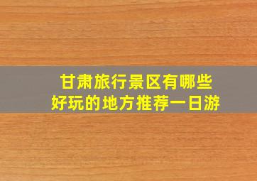 甘肃旅行景区有哪些好玩的地方推荐一日游