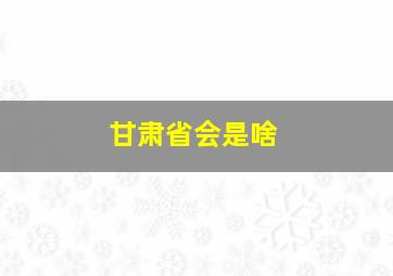 甘肃省会是啥