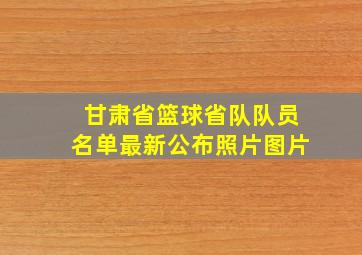 甘肃省篮球省队队员名单最新公布照片图片