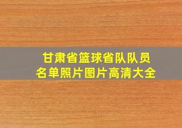 甘肃省篮球省队队员名单照片图片高清大全