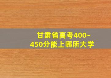 甘肃省高考400~450分能上哪所大学