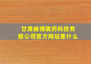 甘肃赫博陇药科技有限公司官方网站是什么