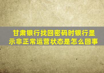 甘肃银行找回密码时银行显示非正常运营状态是怎么回事