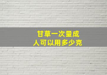 甘草一次量成人可以用多少克