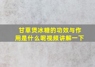 甘草煲冰糖的功效与作用是什么呢视频讲解一下