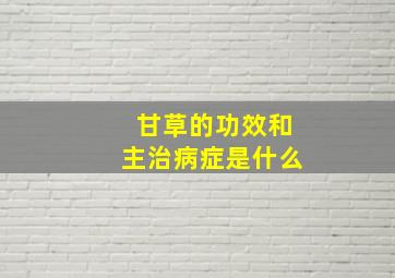 甘草的功效和主治病症是什么