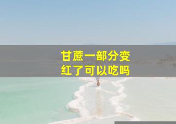 甘蔗一部分变红了可以吃吗