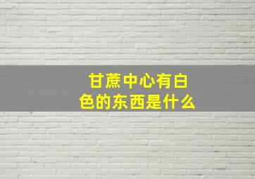 甘蔗中心有白色的东西是什么