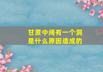 甘蔗中间有一个洞是什么原因造成的