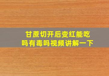 甘蔗切开后变红能吃吗有毒吗视频讲解一下