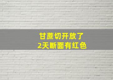 甘蔗切开放了2天断面有红色