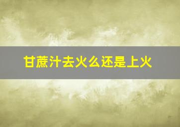 甘蔗汁去火么还是上火