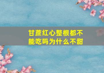 甘蔗红心整根都不能吃吗为什么不甜