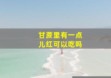 甘蔗里有一点儿红可以吃吗