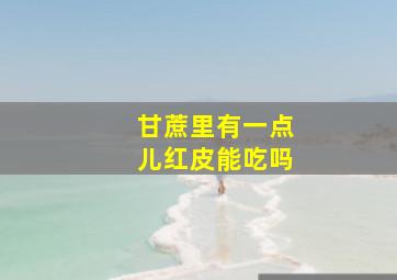 甘蔗里有一点儿红皮能吃吗