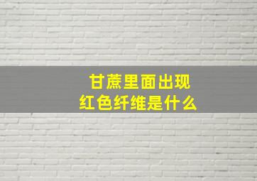 甘蔗里面出现红色纤维是什么