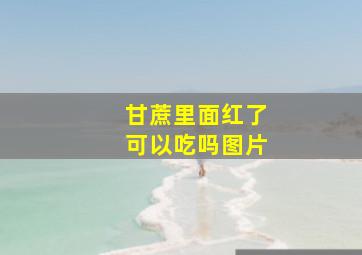 甘蔗里面红了可以吃吗图片