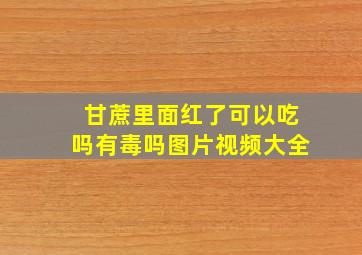 甘蔗里面红了可以吃吗有毒吗图片视频大全