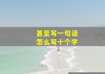 甚至写一句话怎么写十个字