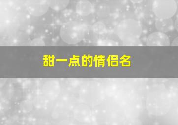 甜一点的情侣名