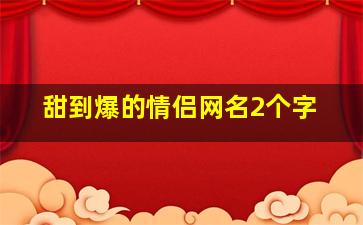 甜到爆的情侣网名2个字