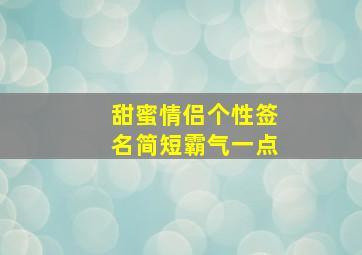 甜蜜情侣个性签名简短霸气一点