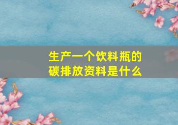 生产一个饮料瓶的碳排放资料是什么