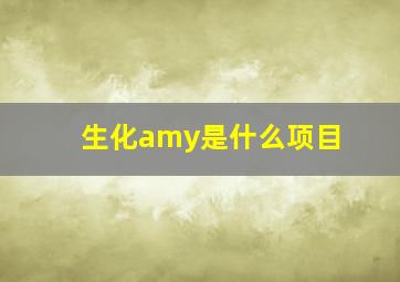 生化amy是什么项目