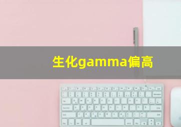 生化gamma偏高