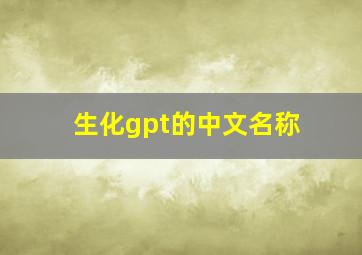 生化gpt的中文名称