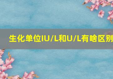 生化单位IU/L和U/L有啥区别