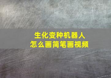 生化变种机器人怎么画简笔画视频