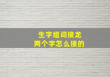 生字组词接龙两个字怎么接的