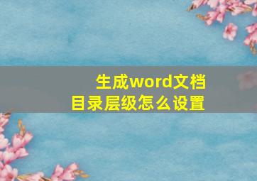 生成word文档目录层级怎么设置